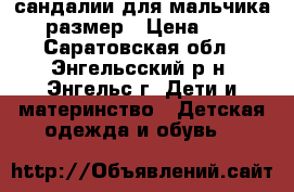 сандалии для мальчика 23 размер › Цена ­ 150 - Саратовская обл., Энгельсский р-н, Энгельс г. Дети и материнство » Детская одежда и обувь   